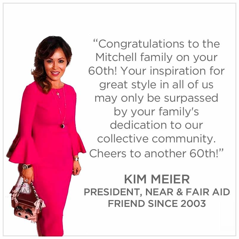 Congratulations to the Mitchell family on your 60th! Your inspiration for great style in all of us may only be surpassed by your family's dedication to our collective community. Cheers to another 60th! Kim Meier